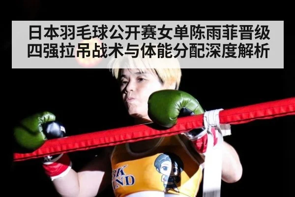 日本羽毛球公开赛女单陈雨菲晋级四强拉吊战术与体能分配深度解析