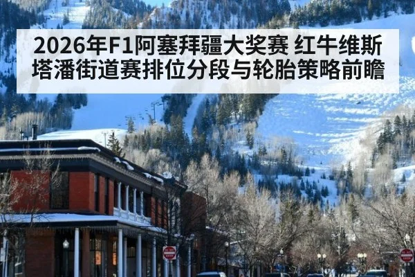 2026年F1阿塞拜疆大奖赛 红牛维斯塔潘街道赛排位分段与轮胎策略前瞻