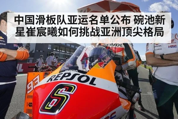 中国滑板队亚运名单公布 碗池新星崔宸曦如何挑战亚洲顶尖格局