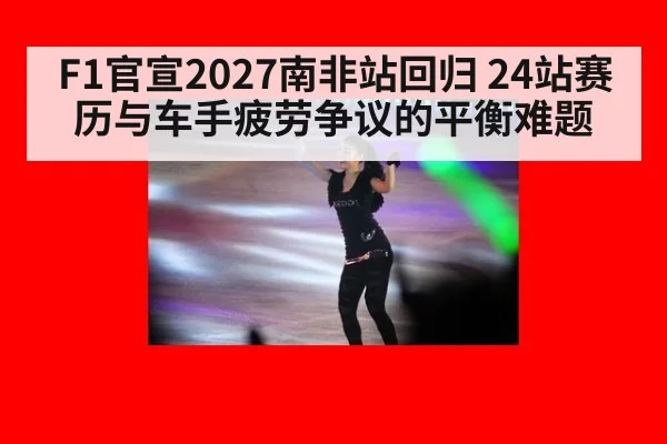 F1官宣2027南非站回归 24站赛历与车手疲劳争议的平衡难题